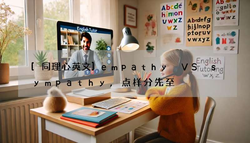 [同理心英文]empathy VS sympathy,点样分先至啱?